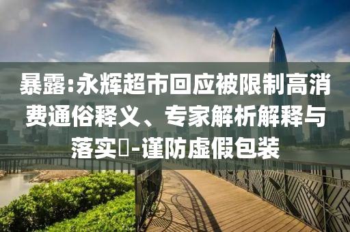 暴露:永輝超市回應(yīng)被限制高消費通俗釋義、專家解析解釋與落實?-謹防虛假包裝