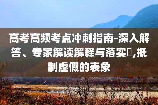 高考高頻考點沖刺指南-深入解答、專家解讀解釋與落實?,抵制虛假的表象