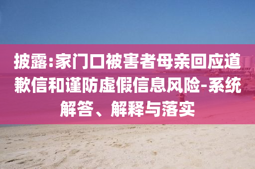 披露:家門口被害者母親回應(yīng)道歉信和謹(jǐn)防虛假信息風(fēng)險(xiǎn)-系統(tǒng)解答、解釋與落實(shí)