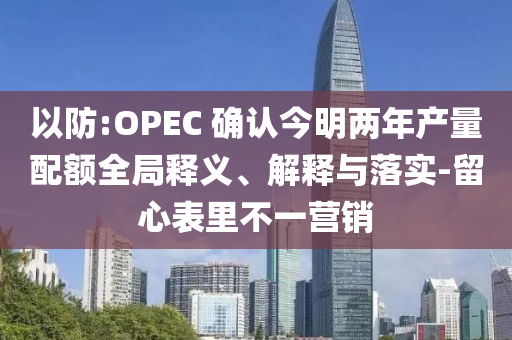 以防:OPEC 確認今明兩年產(chǎn)量配額全局釋義、解釋與落實-留心表里不一營銷