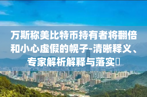 萬斯稱美比特幣持有者將翻倍和小心虛假的幌子-清晰釋義、專家解析解釋與落實?