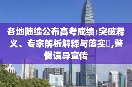 各地陸續(xù)公布高考成績:突破釋義、專家解析解釋與落實?,警惕誤導(dǎo)宣傳