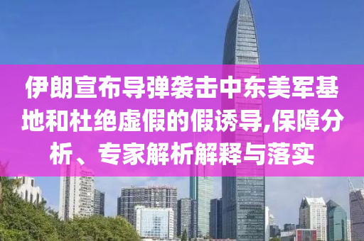 伊朗宣布導彈襲擊中東美軍基地和杜絕虛假的假誘導,保障分析、專家解析解釋與落實