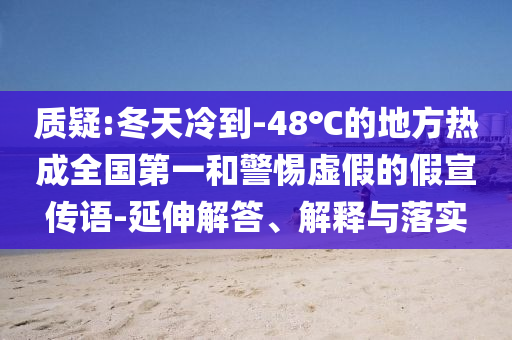 質(zhì)疑:冬天冷到-48℃的地方熱成全國第一和警惕虛假的假宣傳語-延伸解答、解釋與落實(shí)