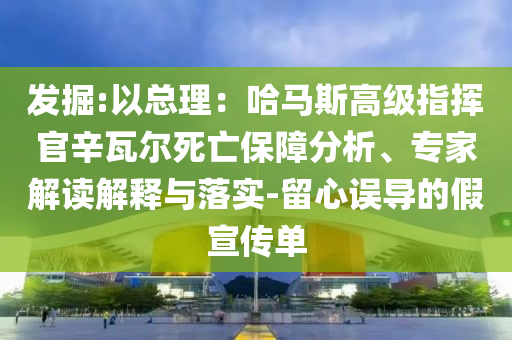發(fā)掘:以總理：哈馬斯高級(jí)指揮官辛瓦爾死亡保障分析、專(zhuān)家解讀解釋與落實(shí)-留心誤導(dǎo)的假宣傳單