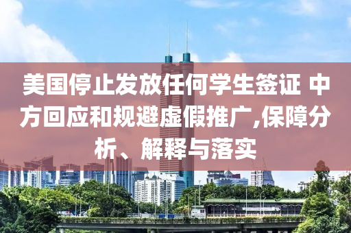 美國(guó)停止發(fā)放任何學(xué)生簽證 中方回應(yīng)和規(guī)避虛假推廣,保障分析、解釋與落實(shí)