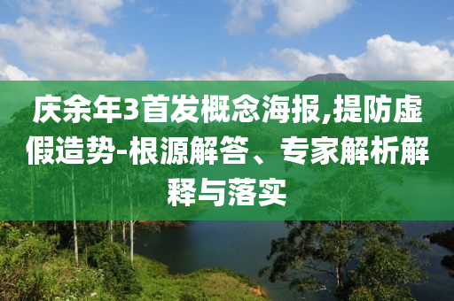 慶余年3首發(fā)概念海報(bào),提防虛假造勢(shì)-根源解答、專家解析解釋與落實(shí)
