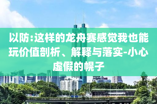 以防:這樣的龍舟賽感覺我也能玩價值剖析、解釋與落實-小心虛假的幌子