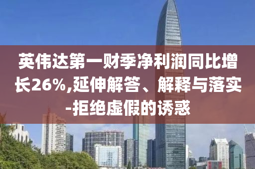 英偉達(dá)第一財(cái)季凈利潤(rùn)同比增長(zhǎng)26%,延伸解答、解釋與落實(shí)-拒絕虛假的誘惑