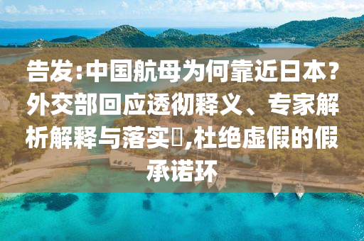 告發(fā):中國航母為何靠近日本？外交部回應(yīng)透徹釋義、專家解析解釋與落實(shí)?,杜絕虛假的假承諾環(huán)