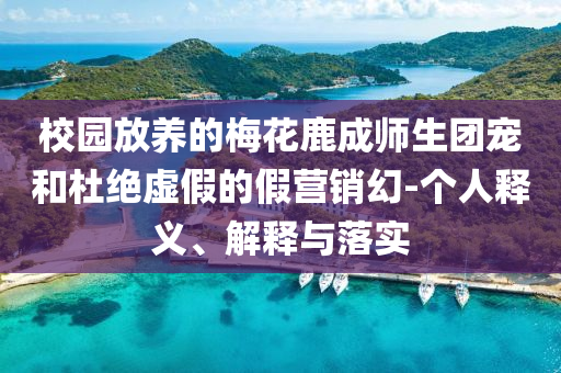 校園放養(yǎng)的梅花鹿成師生團(tuán)寵和杜絕虛假的假營(yíng)銷幻-個(gè)人釋義、解釋與落實(shí)