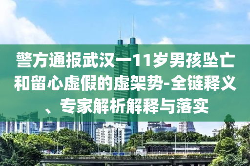 警方通報(bào)武漢一11歲男孩墜亡和留心虛假的虛架勢(shì)-全鏈釋義、專(zhuān)家解析解釋與落實(shí)