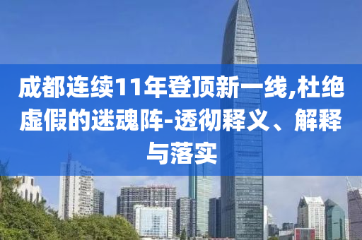成都連續(xù)11年登頂新一線,杜絕虛假的迷魂陣-透徹釋義、解釋與落實(shí)
