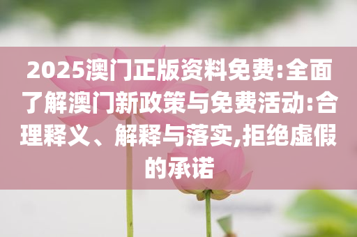 2025澳門正版資料免費(fèi):全面了解澳門新政策與免費(fèi)活動:合理釋義、解釋與落實(shí),拒絕虛假的承諾