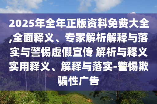 2025年全年正版資料免費大全,全面釋義、專家解析解釋與落實與警惕虛假宣傳 解析與釋義實用釋義、解釋與落實-警惕欺騙性廣告