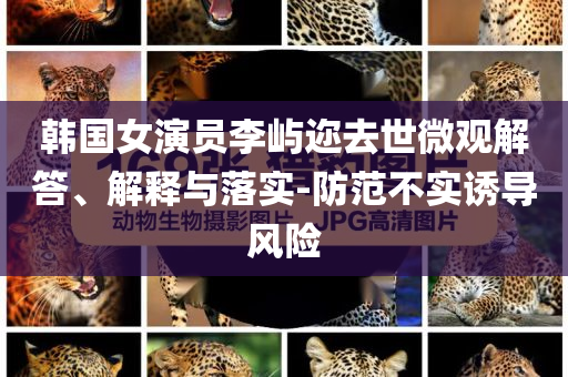 韓國女演員李嶼邇?nèi)ナ牢⒂^解答、解釋與落實-防范不實誘導(dǎo)風(fēng)險