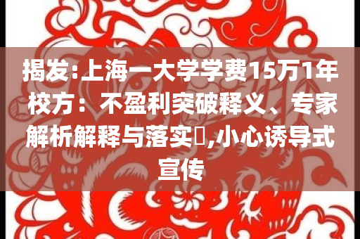 揭發(fā):上海一大學學費15萬1年 校方：不盈利突破釋義、專家解析解釋與落實?,小心誘導式宣傳