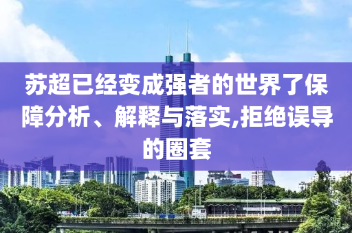 蘇超已經變成強者的世界了保障分析、解釋與落實,拒絕誤導的圈套