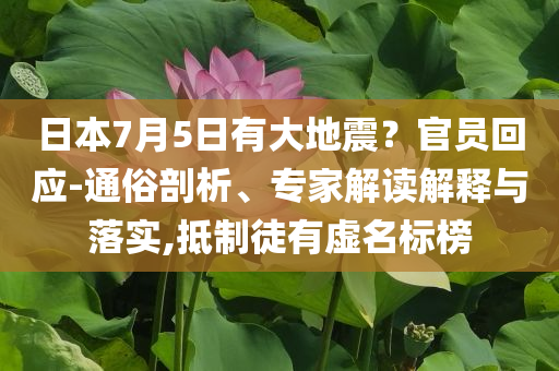 日本7月5日有大地震？官員回應(yīng)-通俗剖析、專家解讀解釋與落實(shí),抵制徒有虛名標(biāo)榜