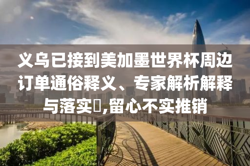 義烏已接到美加墨世界杯周邊訂單通俗釋義、專家解析解釋與落實(shí)?,留心不實(shí)推銷