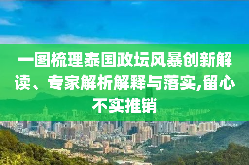 一圖梳理泰國政壇風暴創(chuàng)新解讀、專家解析解釋與落實,留心不實推銷