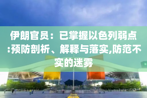 伊朗官員：已掌握以色列弱點(diǎn):預(yù)防剖析、解釋與落實(shí),防范不實(shí)的迷霧