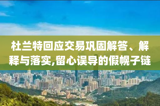 杜蘭特回應(yīng)交易鞏固解答、解釋與落實(shí),留心誤導(dǎo)的假幌子鏈