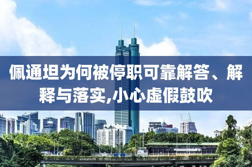 佩通坦為何被停職可靠解答、解釋與落實,小心虛假鼓吹