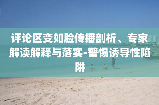 評論區(qū)變?nèi)缒槀鞑テ饰觥＜医庾x解釋與落實(shí)-警惕誘導(dǎo)性陷阱
