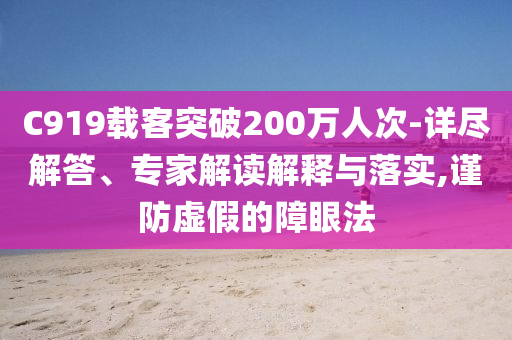 C919載客突破200萬人次-詳盡解答、專家解讀解釋與落實(shí),謹(jǐn)防虛假的障眼法