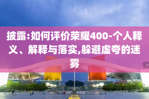 披露:如何評價榮耀400-個人釋義、解釋與落實,躲避虛夸的迷霧