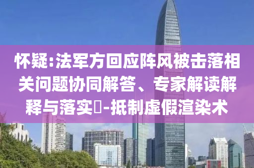 懷疑:法軍方回應(yīng)陣風(fēng)被擊落相關(guān)問題協(xié)同解答、專家解讀解釋與落實(shí)?-抵制虛假渲染術(shù)