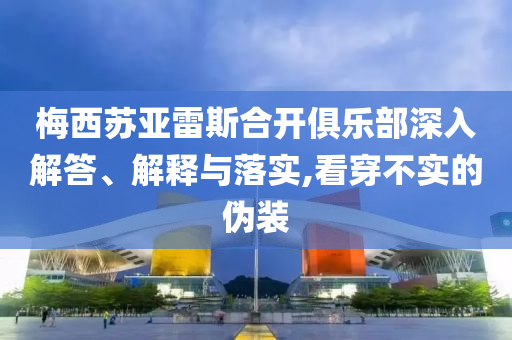 梅西蘇亞雷斯合開(kāi)俱樂(lè)部深入解答、解釋與落實(shí),看穿不實(shí)的偽裝