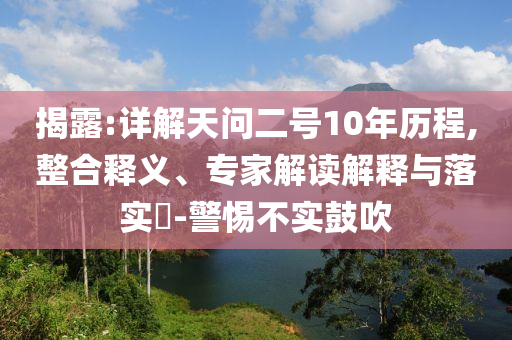 揭露:詳解天問二號10年歷程,整合釋義、專家解讀解釋與落實?-警惕不實鼓吹