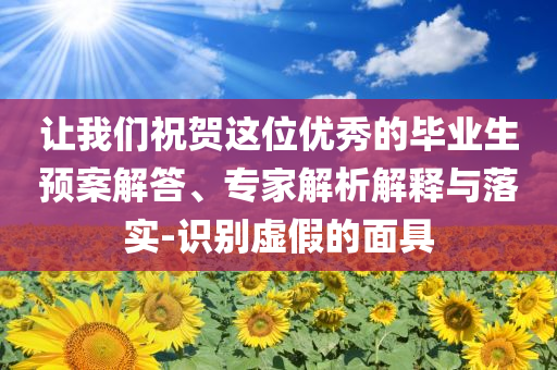 讓我們祝賀這位優(yōu)秀的畢業(yè)生預(yù)案解答、專家解析解釋與落實(shí)-識(shí)別虛假的面具