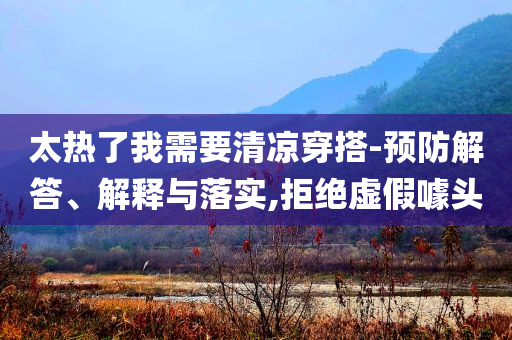 太熱了我需要清涼穿搭-預(yù)防解答、解釋與落實(shí),拒絕虛假噱頭