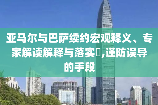 亞馬爾與巴薩續(xù)約宏觀釋義、專家解讀解釋與落實(shí)?,謹(jǐn)防誤導(dǎo)的手段