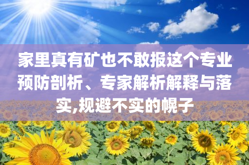 家里真有礦也不敢報這個專業(yè)預防剖析、專家解析解釋與落實,規(guī)避不實的幌子
