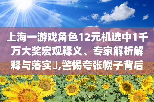 上海一游戲角色12元機選中1千萬大獎宏觀釋義、專家解析解釋與落實?,警惕夸張幌子背后