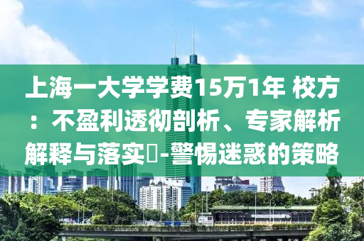 上海一大學(xué)學(xué)費(fèi)15萬(wàn)1年 校方：不盈利透徹剖析、專家解析解釋與落實(shí)?-警惕迷惑的策略