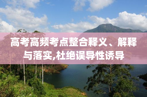 高考高頻考點(diǎn)整合釋義、解釋與落實(shí),杜絕誤導(dǎo)性誘導(dǎo)