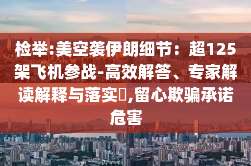 檢舉:美空襲伊朗細(xì)節(jié)：超125架飛機(jī)參戰(zhàn)-高效解答、專家解讀解釋與落實(shí)?,留心欺騙承諾危害