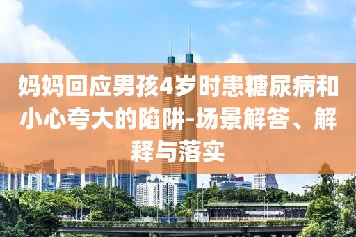 媽媽回應(yīng)男孩4歲時(shí)患糖尿病和小心夸大的陷阱-場(chǎng)景解答、解釋與落實(shí)