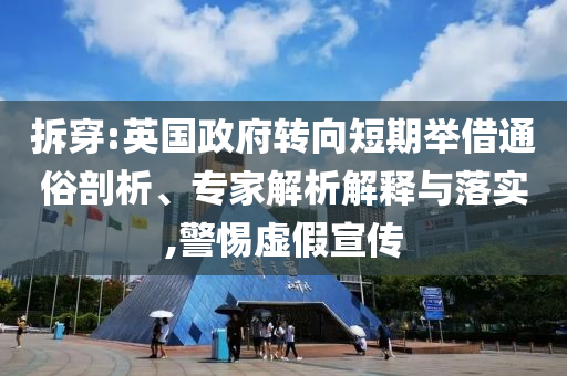 拆穿:英國政府轉(zhuǎn)向短期舉借通俗剖析、專家解析解釋與落實,警惕虛假宣傳