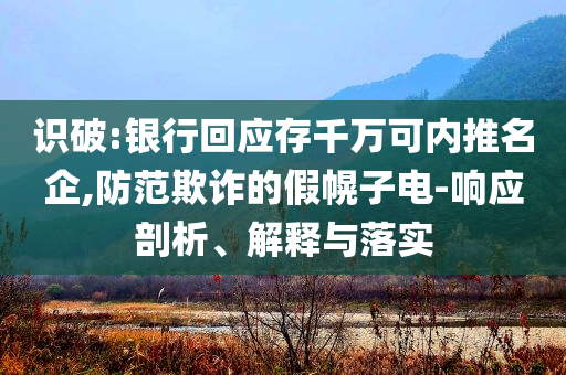 識破:銀行回應(yīng)存千萬可內(nèi)推名企,防范欺詐的假幌子電-響應(yīng)剖析、解釋與落實