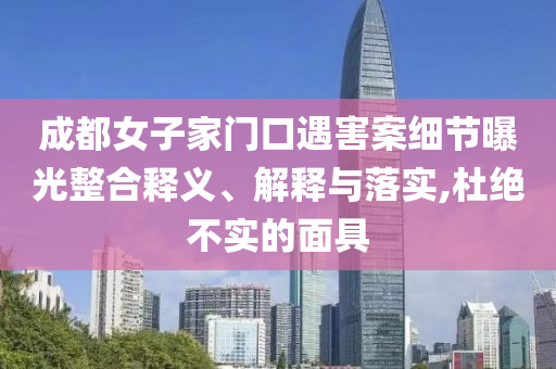 成都女子家門(mén)口遇害案細(xì)節(jié)曝光整合釋義、解釋與落實(shí),杜絕不實(shí)的面具