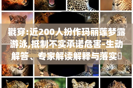 戳穿:近200人扮作瑪麗蓮夢(mèng)露游泳,抵制不實(shí)承諾危害-生動(dòng)解答、專家解讀解釋與落實(shí)?