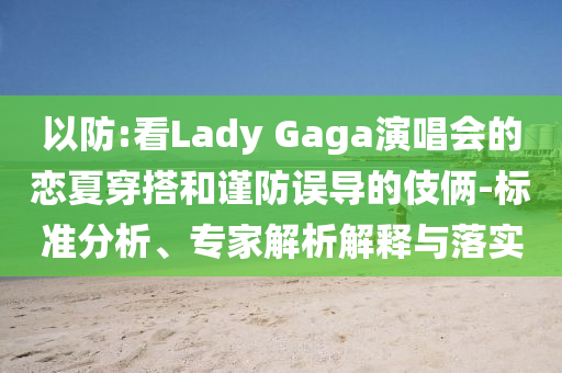 以防:看Lady Gaga演唱會的戀夏穿搭和謹(jǐn)防誤導(dǎo)的伎倆-標(biāo)準(zhǔn)分析、專家解析解釋與落實