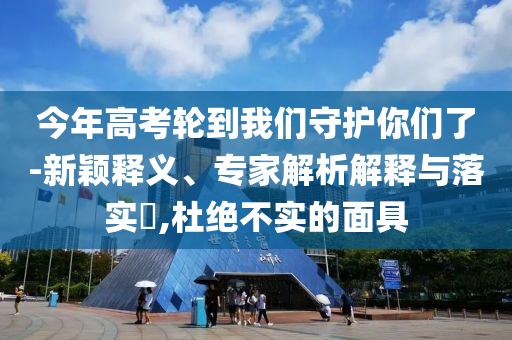 今年高考輪到我們守護(hù)你們了-新穎釋義、專家解析解釋與落實?,杜絕不實的面具