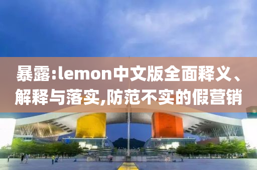 暴露:lemon中文版全面釋義、解釋與落實,防范不實的假營銷